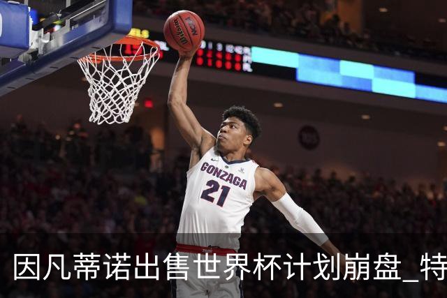 因凡蒂诺出售世界杯计划崩盘 特朗普家族决定抽身离开